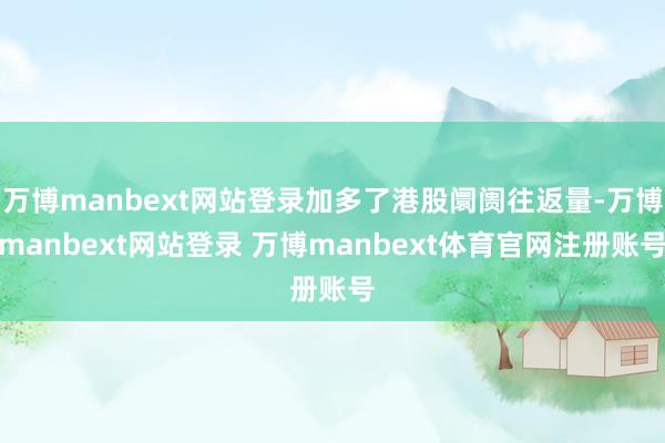 万博manbext网站登录加多了港股阛阓往返量-万博manbext网站登录 万博manbext体育官网注册账号