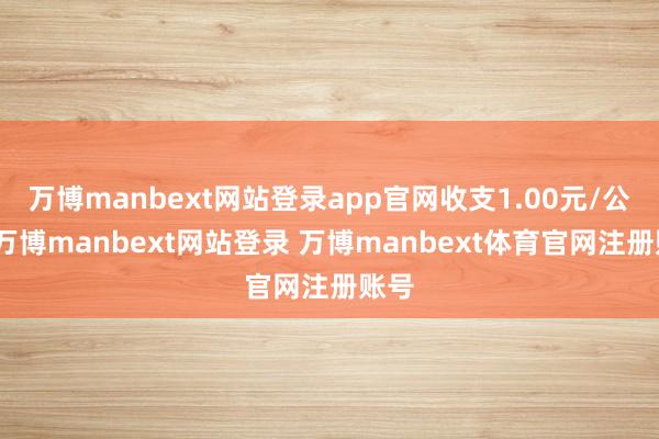 万博manbext网站登录app官网收支1.00元/公斤-万博manbext网站登录 万博manbext体育官网注册账号