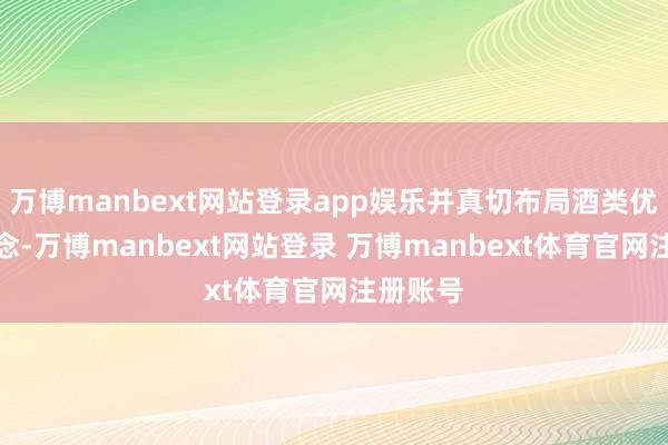 万博manbext网站登录app娱乐并真切布局酒类优质赛说念-万博manbext网站登录 万博manbext体育官网注册账号