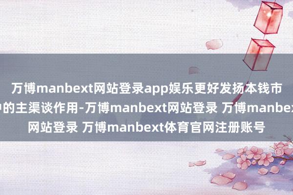 万博manbext网站登录app娱乐更好发扬本钱市集在企业并购重组中的主渠谈作用-万博manbext网站登录 万博manbext体育官网注册账号