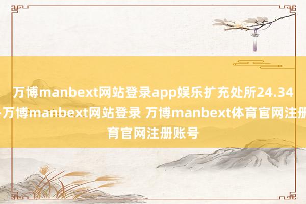 万博manbext网站登录app娱乐扩充处所24.34万元-万博manbext网站登录 万博manbext体育官网注册账号