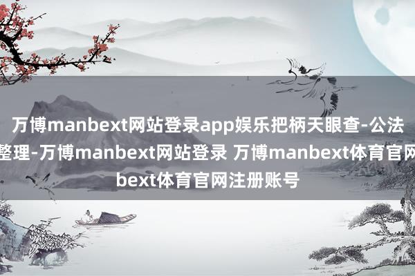万博manbext网站登录app娱乐把柄天眼查-公法案件数据整理-万博manbext网站登录 万博manbext体育官网注册账号