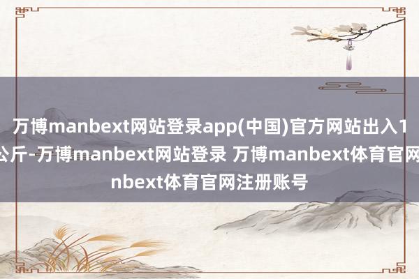 万博manbext网站登录app(中国)官方网站出入11.00元/公斤-万博manbext网站登录 万博manbext体育官网注册账号