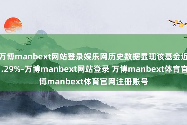 万博manbext网站登录娱乐网历史数据显现该基金近1个月高涨1.29%-万博manbext网站登录 万博manbext体育官网注册账号