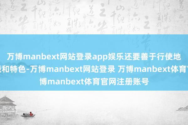 万博manbext网站登录app娱乐还要善于行使地点的自治才能和特色-万博manbext网站登录 万博manbext体育官网注册账号