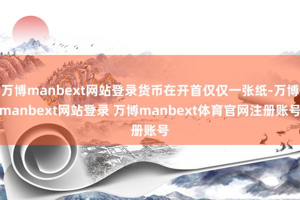万博manbext网站登录货币在开首仅仅一张纸-万博manbext网站登录 万博manbext体育官网注册账号