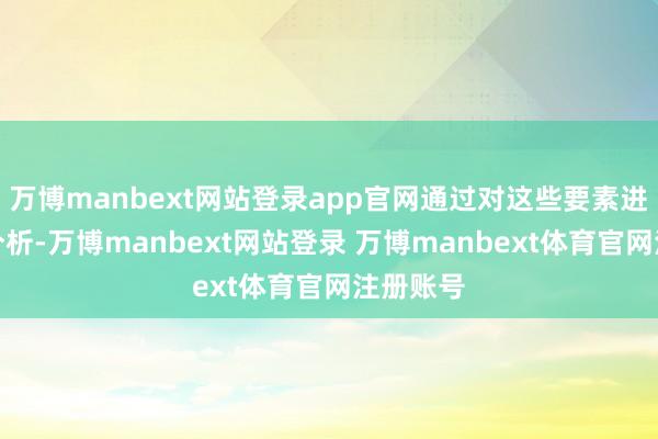 万博manbext网站登录app官网通过对这些要素进行深刻分析-万博manbext网站登录 万博manbext体育官网注册账号