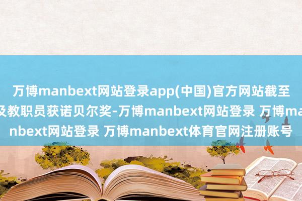 万博manbext网站登录app(中国)官方网站截至2020年共有13位学友及教职员获诺贝尔奖-万博manbext网站登录 万博manbext体育官网注册账号