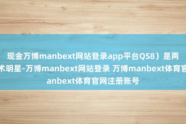 现金万博manbext网站登录app平台QS8）是两颗翔实的学术明星-万博manbext网站登录 万博manbext体育官网注册账号