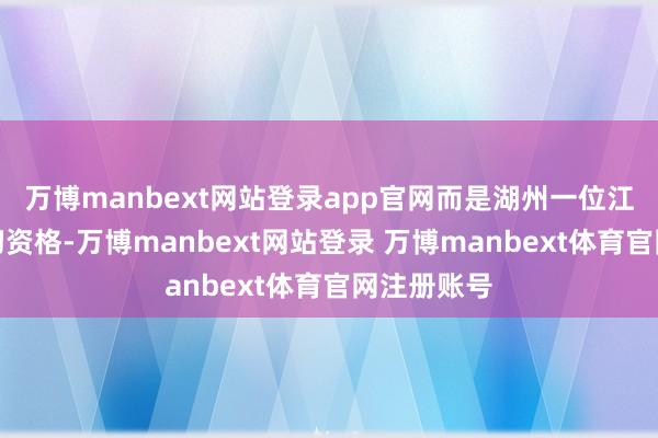 万博manbext网站登录app官网而是湖州一位江女士的确切资格-万博manbext网站登录 万博manbext体育官网注册账号