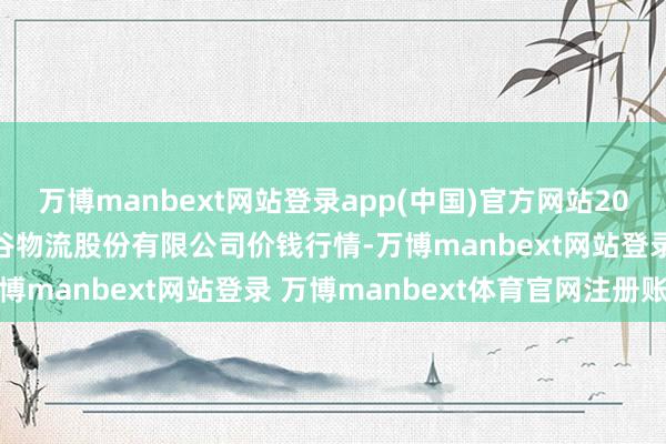 万博manbext网站登录app(中国)官方网站2024年12月23日两湖绿谷物流股份有限公司价钱行情-万博manbext网站登录 万博manbext体育官网注册账号