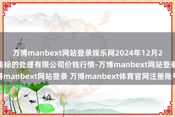 万博manbext网站登录娱乐网2024年12月23日上海市江桥批发市集标的处理有限公司价钱行情-万博manbext网站登录 万博manbext体育官网注册账号