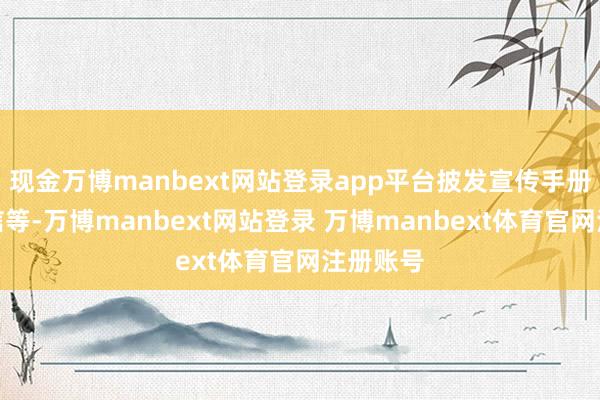 现金万博manbext网站登录app平台披发宣传手册、一封信等-万博manbext网站登录 万博manbext体育官网注册账号
