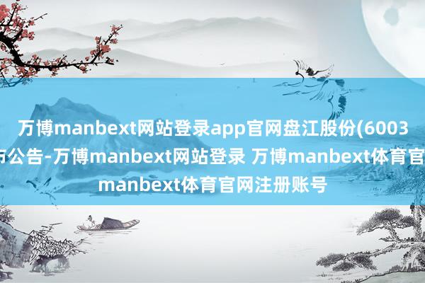 万博manbext网站登录app官网盘江股份(600395.SH)发布公告-万博manbext网站登录 万博manbext体育官网注册账号
