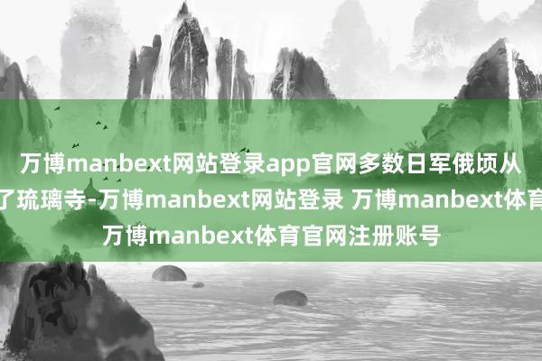 万博manbext网站登录app官网多数日军俄顷从高唐转移包围了琉璃寺-万博manbext网站登录 万博manbext体育官网注册账号