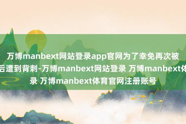 万博manbext网站登录app官网为了幸免再次被动接受停战契约后遭到背刺-万博manbext网站登录 万博manbext体育官网注册账号