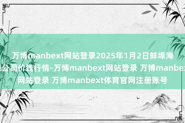 万博manbext网站登录2025年1月2日蚌埠海吉星农产物物流有限公司价钱行情-万博manbext网站登录 万博manbext体育官网注册账号