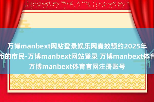 万博manbext网站登录娱乐网奏效预约2025年贺岁平凡记念币的市民-万博manbext网站登录 万博manbext体育官网注册账号
