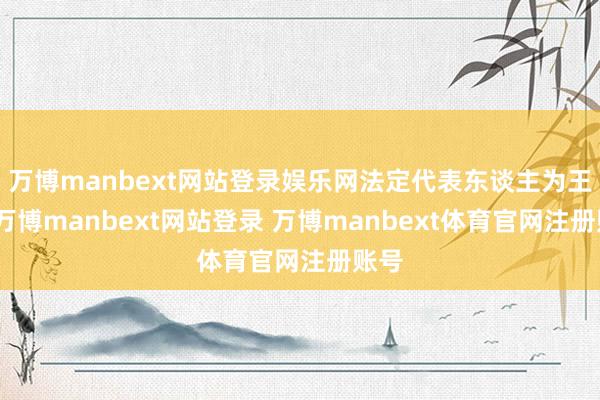 万博manbext网站登录娱乐网法定代表东谈主为王格-万博manbext网站登录 万博manbext体育官网注册账号