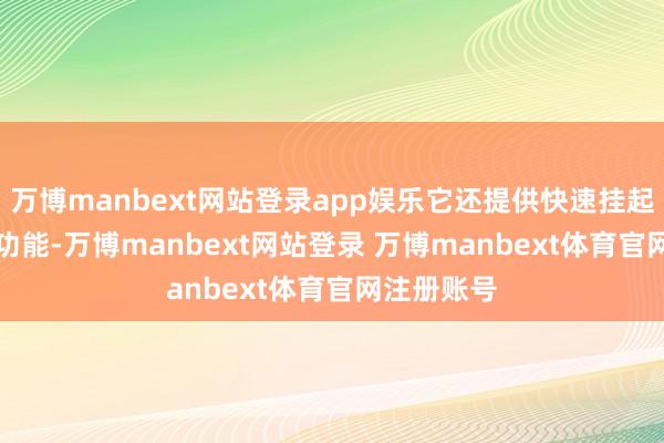万博manbext网站登录app娱乐它还提供快速挂起 / 规复等功能-万博manbext网站登录 万博manbext体育官网注册账号