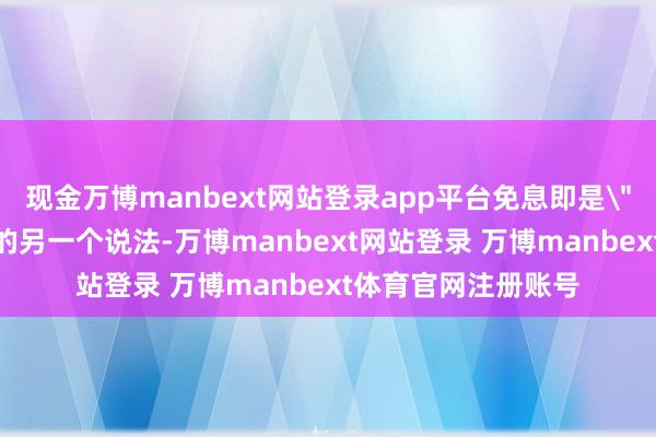 现金万博manbext网站登录app平台免息即是