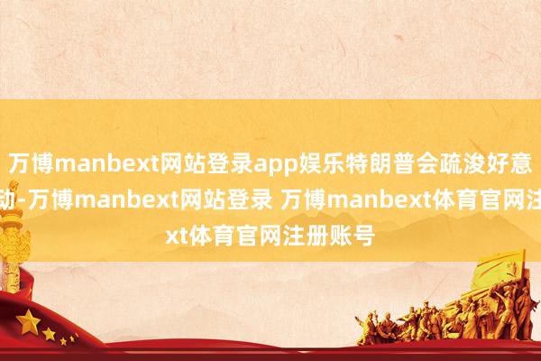 万博manbext网站登录app娱乐特朗普会疏浚好意思军行动-万博manbext网站登录 万博manbext体育官网注册账号