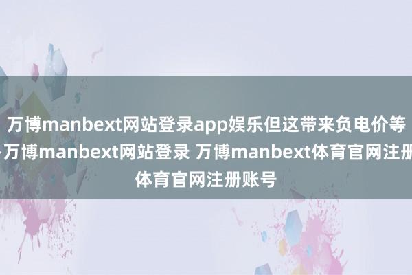 万博manbext网站登录app娱乐但这带来负电价等问题-万博manbext网站登录 万博manbext体育官网注册账号