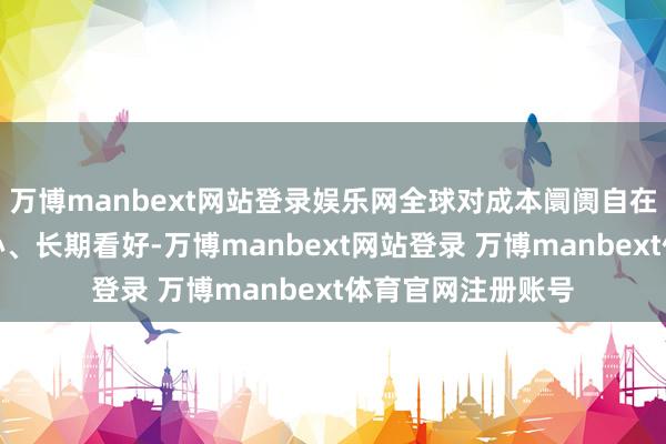万博manbext网站登录娱乐网全球对成本阛阓自在健康发展充满信心、长期看好-万博manbext网站登录 万博manbext体育官网注册账号