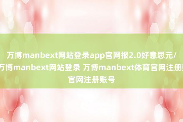万博manbext网站登录app官网报2.0好意思元/股-万博manbext网站登录 万博manbext体育官网注册账号