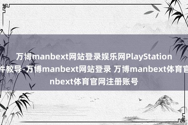 万博manbext网站登录娱乐网PlayStation给玩家发邮件教导-万博manbext网站登录 万博manbext体育官网注册账号