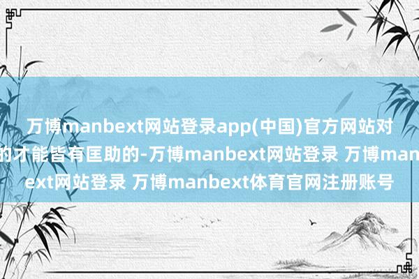 万博manbext网站登录app(中国)官方网站对称的多种花式关于孩子的才能皆有匡助的-万博manbext网站登录 万博manbext体育官网注册账号