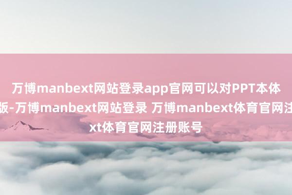 万博manbext网站登录app官网可以对PPT本体智能排版-万博manbext网站登录 万博manbext体育官网注册账号