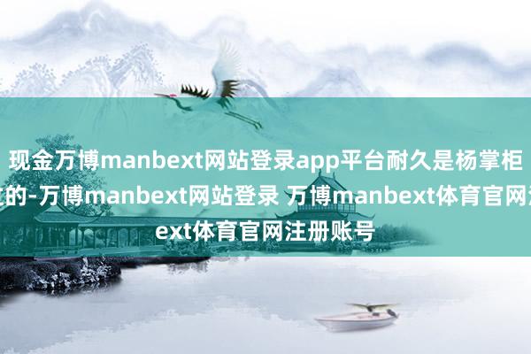 现金万博manbext网站登录app平台耐久是杨掌柜陪我走过的-万博manbext网站登录 万博manbext体育官网注册账号