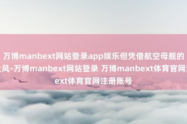 万博manbext网站登录app娱乐但凭借航空母舰的压倒性上风-万博manbext网站登录 万博manbext体育官网注册账号