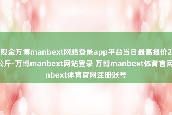 现金万博manbext网站登录app平台当日最高报价24.00元/公斤-万博manbext网站登录 万博manbext体育官网注册账号
