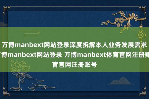万博manbext网站登录深度拆解本人业务发展需求-万博manbext网站登录 万博manbext体育官网注册账号