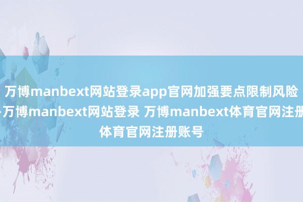 万博manbext网站登录app官网加强要点限制风险防控-万博manbext网站登录 万博manbext体育官网注册账号