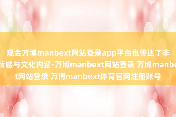 现金万博manbext网站登录app平台也传达了非遗文化中蕴含的丰富情感与文化内涵-万博manbext网站登录 万博manbext体育官网注册账号