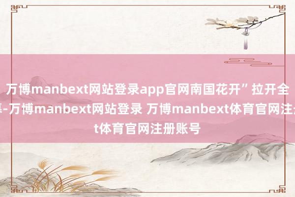 万博manbext网站登录app官网南国花开”拉开全曲序幕-万博manbext网站登录 万博manbext体育官网注册账号