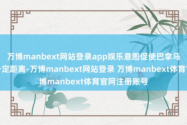 万博manbext网站登录app娱乐意图促使巴拿马与中国保抓一定距离-万博manbext网站登录 万博manbext体育官网注册账号