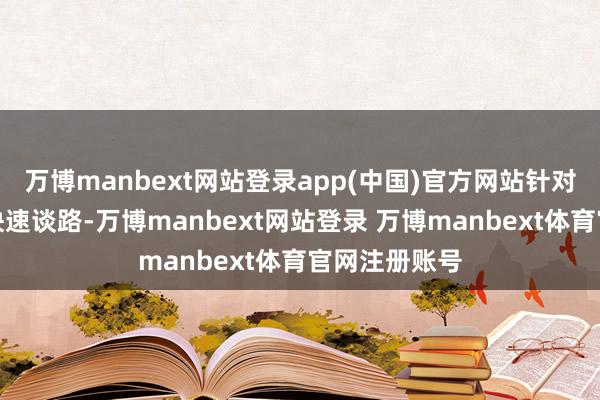 万博manbext网站登录app(中国)官方网站针对高速和城市快速谈路-万博manbext网站登录 万博manbext体育官网注册账号