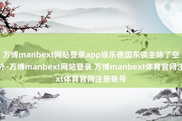 万博manbext网站登录app娱乐德国东谈主除了空中窥察外-万博manbext网站登录 万博manbext体育官网注册账号