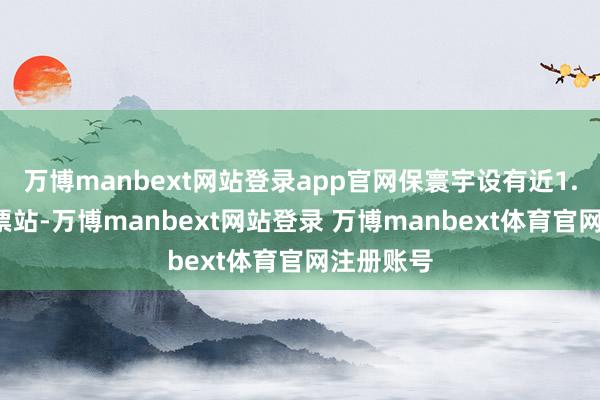 万博manbext网站登录app官网保寰宇设有近1.3万个投票站-万博manbext网站登录 万博manbext体育官网注册账号