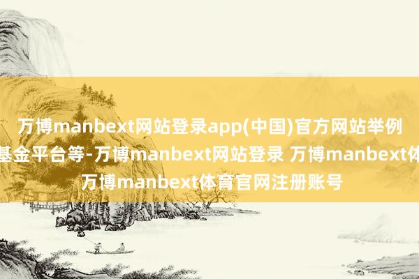 万博manbext网站登录app(中国)官方网站举例数据平台及概述基金平台等-万博manbext网站登录 万博manbext体育官网注册账号