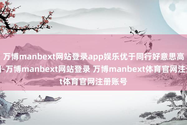 万博manbext网站登录app娱乐优于同行好意思高梅中国-万博manbext网站登录 万博manbext体育官网注册账号