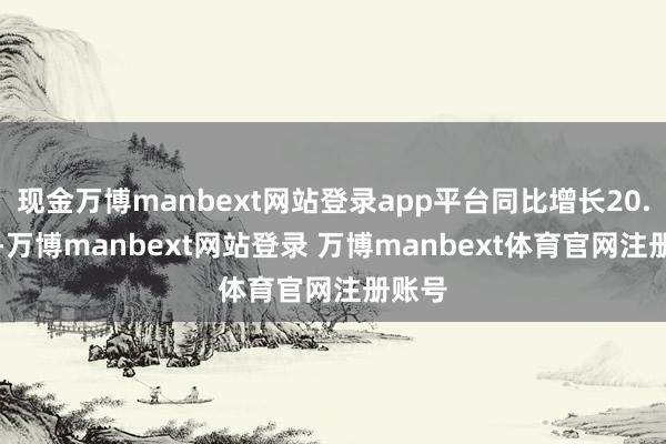 现金万博manbext网站登录app平台同比增长20.14%-万博manbext网站登录 万博manbext体育官网注册账号