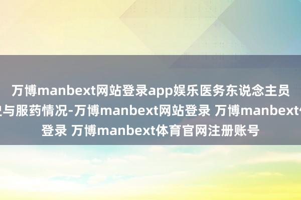 万博manbext网站登录app娱乐医务东说念主员耐性酌量患者病史与服药情况-万博manbext网站登录 万博manbext体育官网注册账号