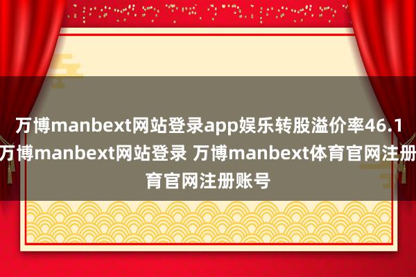 万博manbext网站登录app娱乐转股溢价率46.15%-万博manbext网站登录 万博manbext体育官网注册账号