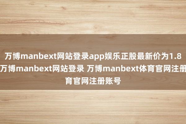 万博manbext网站登录app娱乐正股最新价为1.89元-万博manbext网站登录 万博manbext体育官网注册账号