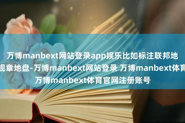 万博manbext网站登录app娱乐比如标注联邦地盘和五角大楼规章地盘-万博manbext网站登录 万博manbext体育官网注册账号
